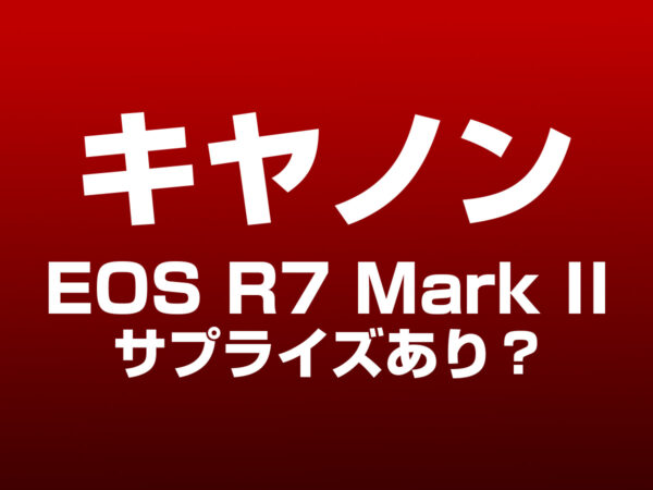 EOS R7 Mark II サプライズ