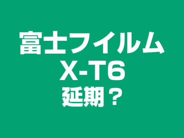 富士フイルム X-T6 発表延期？