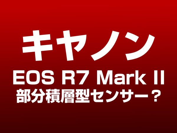 キヤノン EOS R7 Mark II 部分積層型センサー
